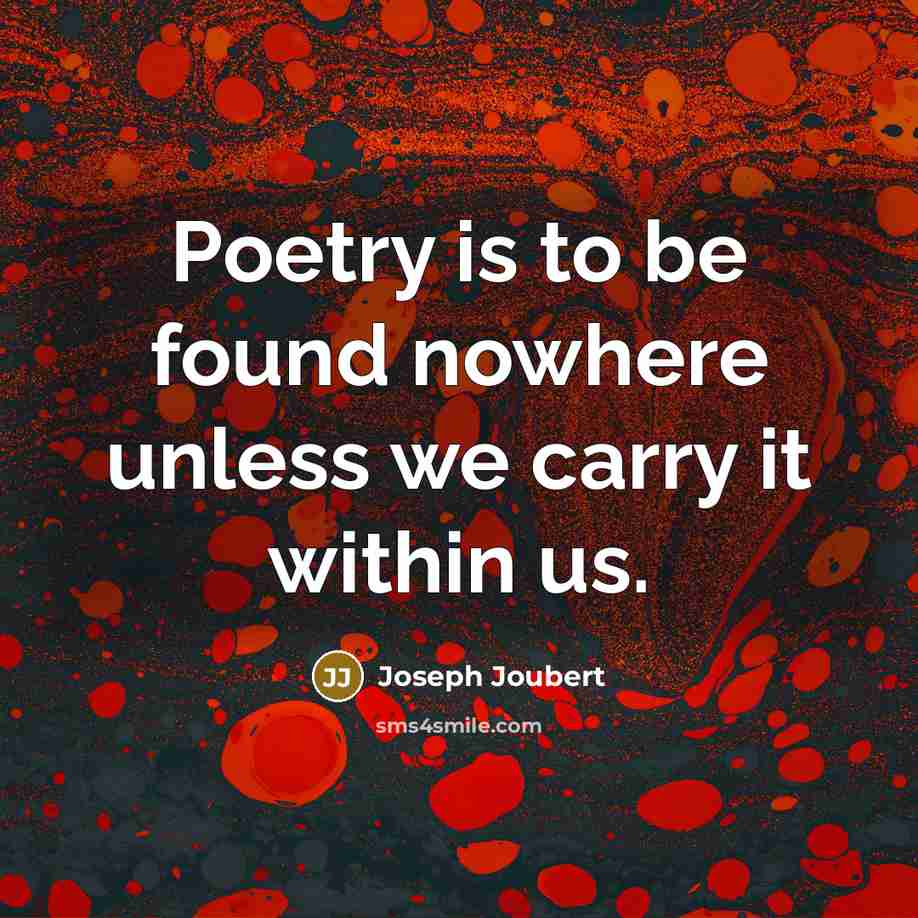 “Poetry is to be found nowhere unless we carry it within us.” quote by Joseph Joubert