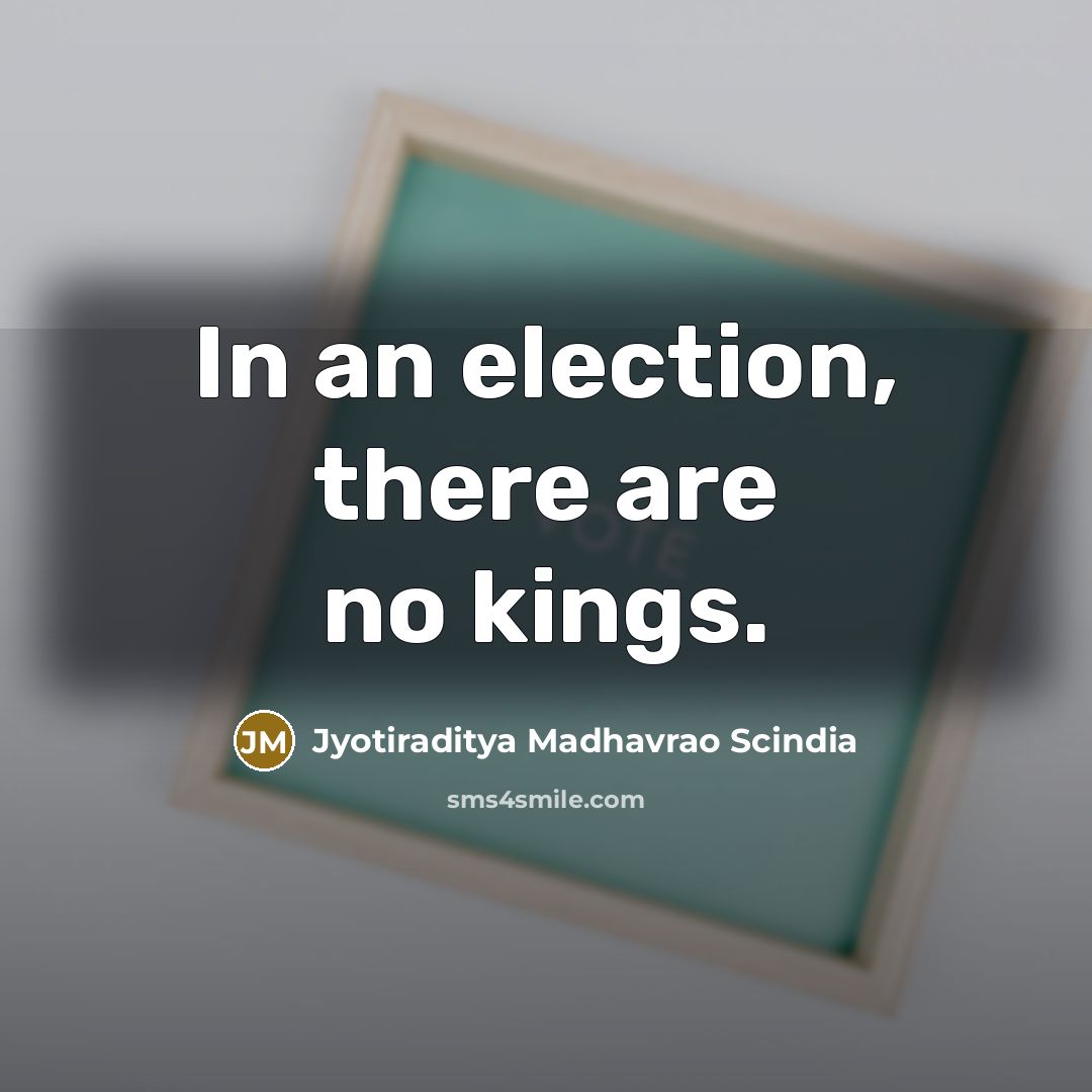 “In an election, there are no kings.…” quote by Jyotiraditya Madhavrao Scindia
