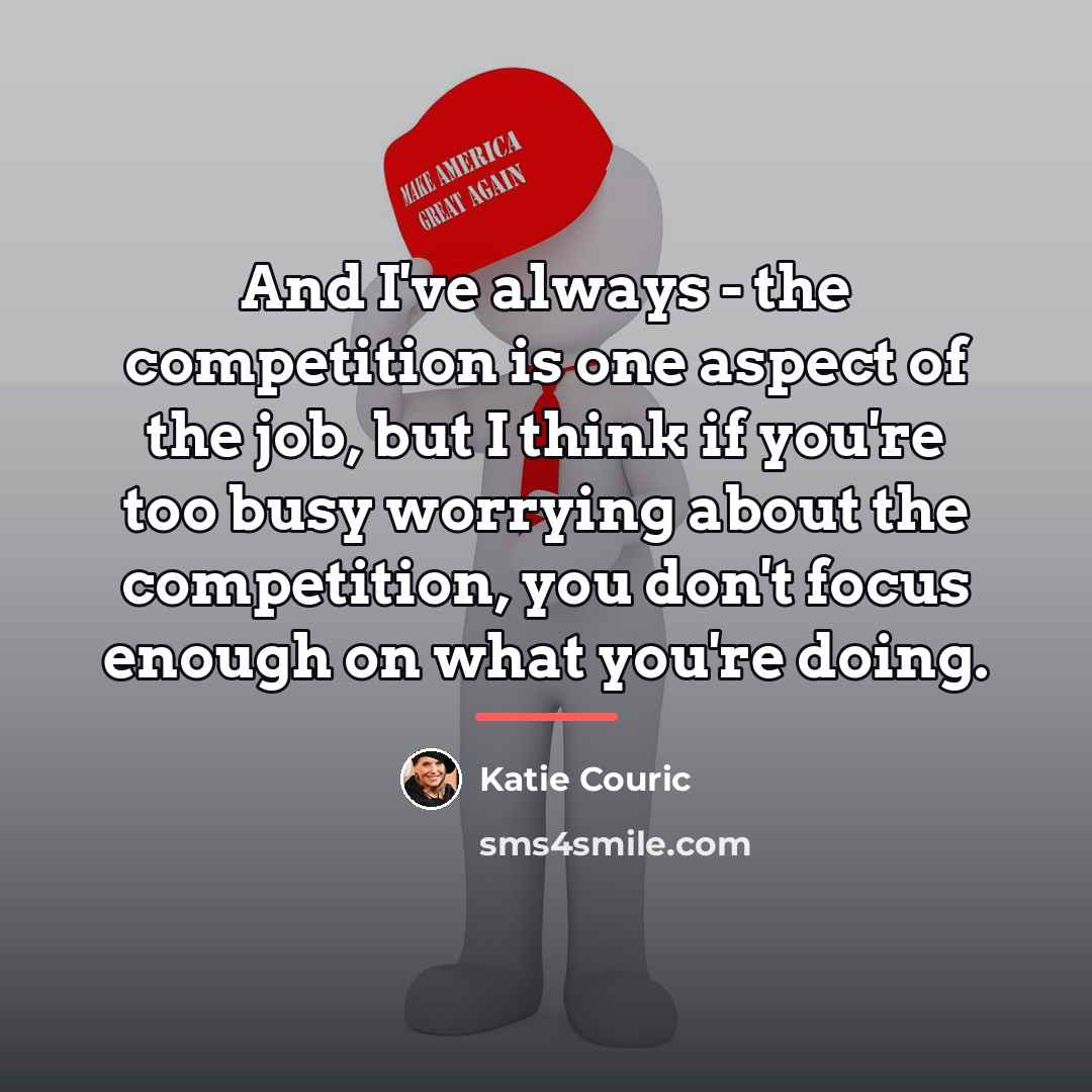 “And I've always - the competition is one aspect of…” quote by Katie Couric