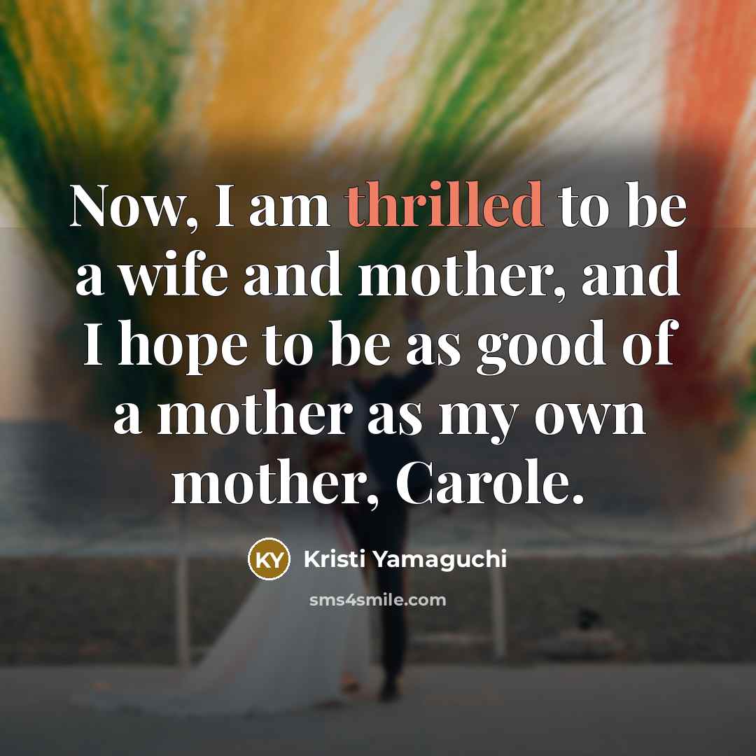 “Now, I am thrilled to be a wife and mother,…” quote by Kristi Yamaguchi