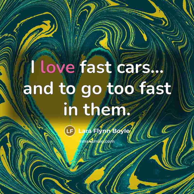 “I love fast cars... and to go too fast in…” quote by Lara Flynn Boyle