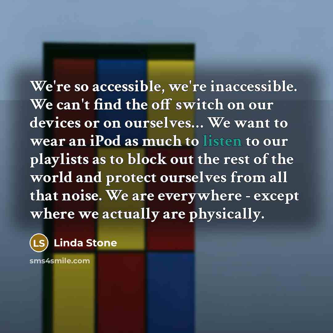 “We're so accessible, we're inaccessible. We can't find the off…” quote by Linda Stone