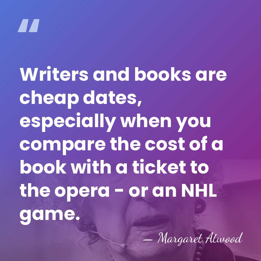 Writers and books are cheap dates, especially when you compare the cost&hellip; - Margaret Atwood