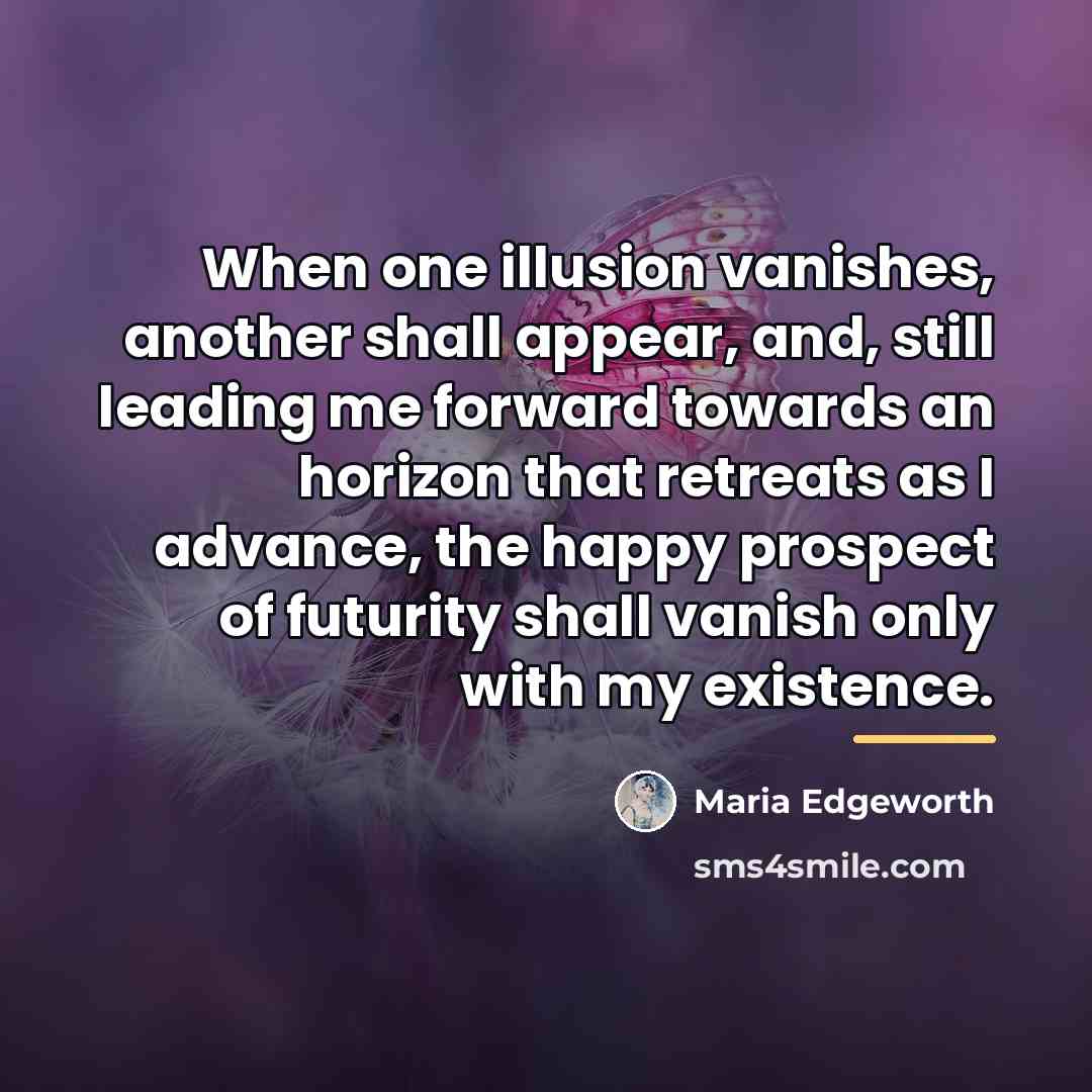 “When one illusion vanishes, another shall appear, and, still leading…” quote by Maria Edgeworth
