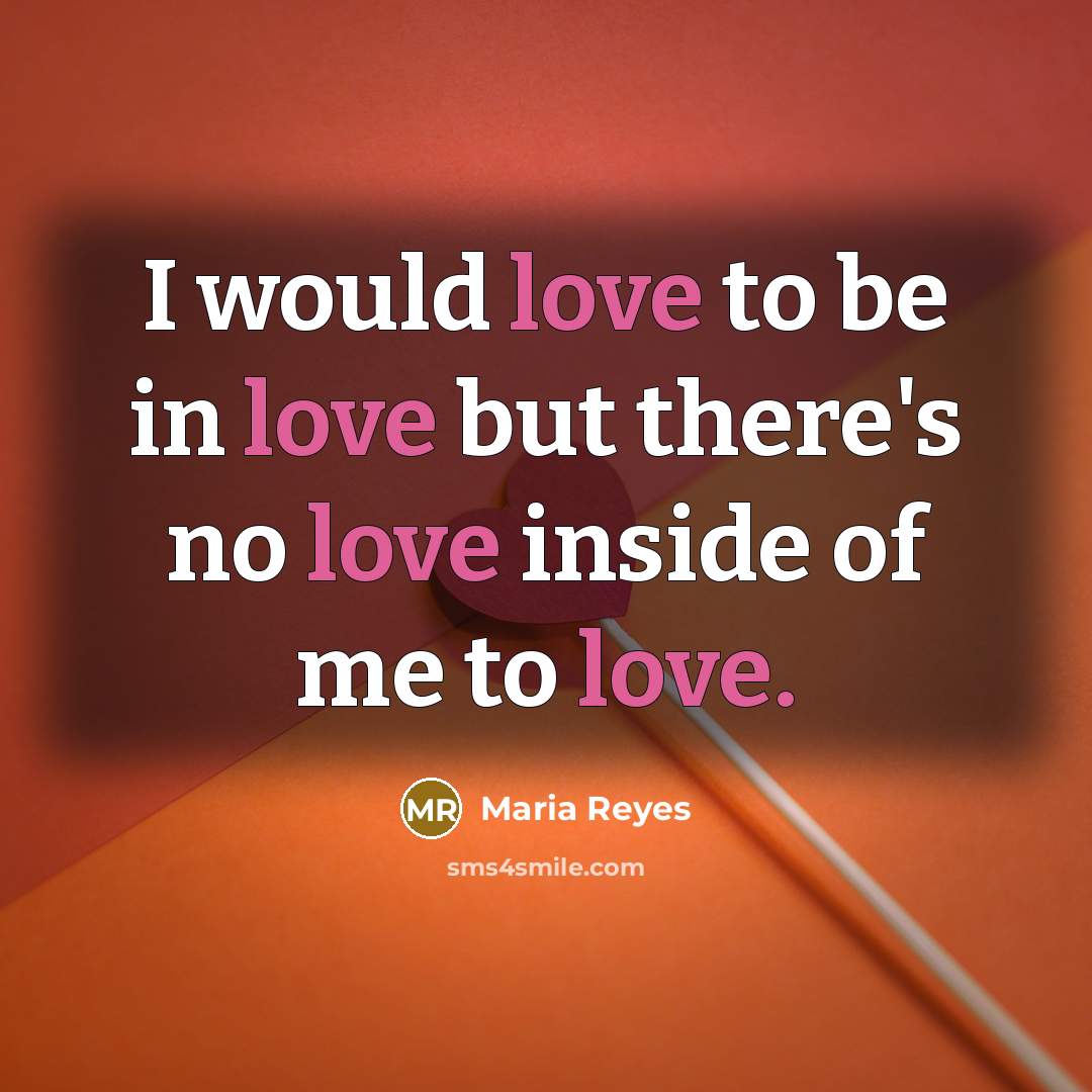 “I would love to be in love but there's no love inside of me to love.” quote by Maria Reyes