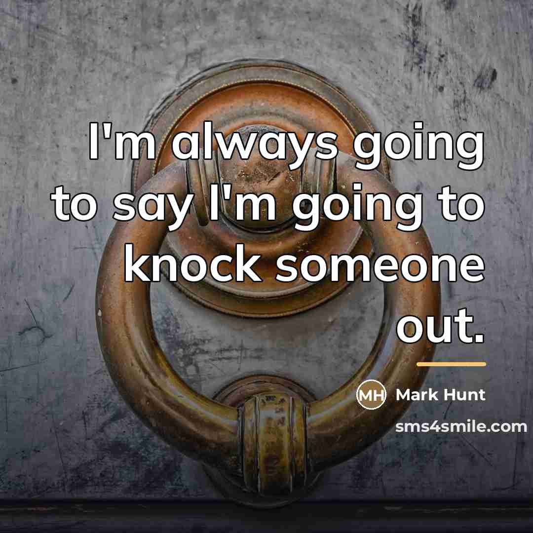 “I'm always going to say I'm going to knock someone…” quote by Mark Hunt