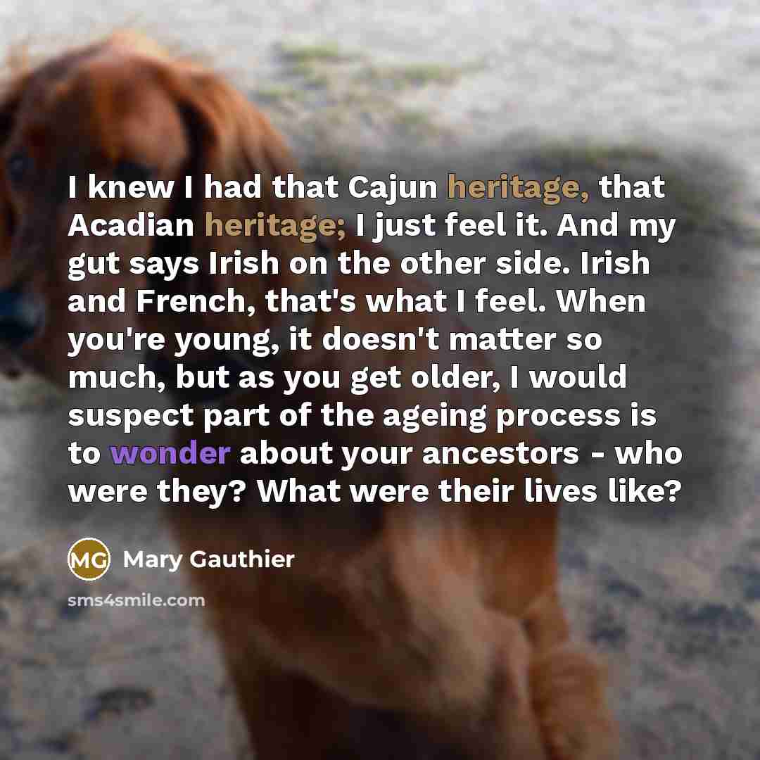 “I knew I had that Cajun heritage, that Acadian heritage;…” quote by Mary Gauthier