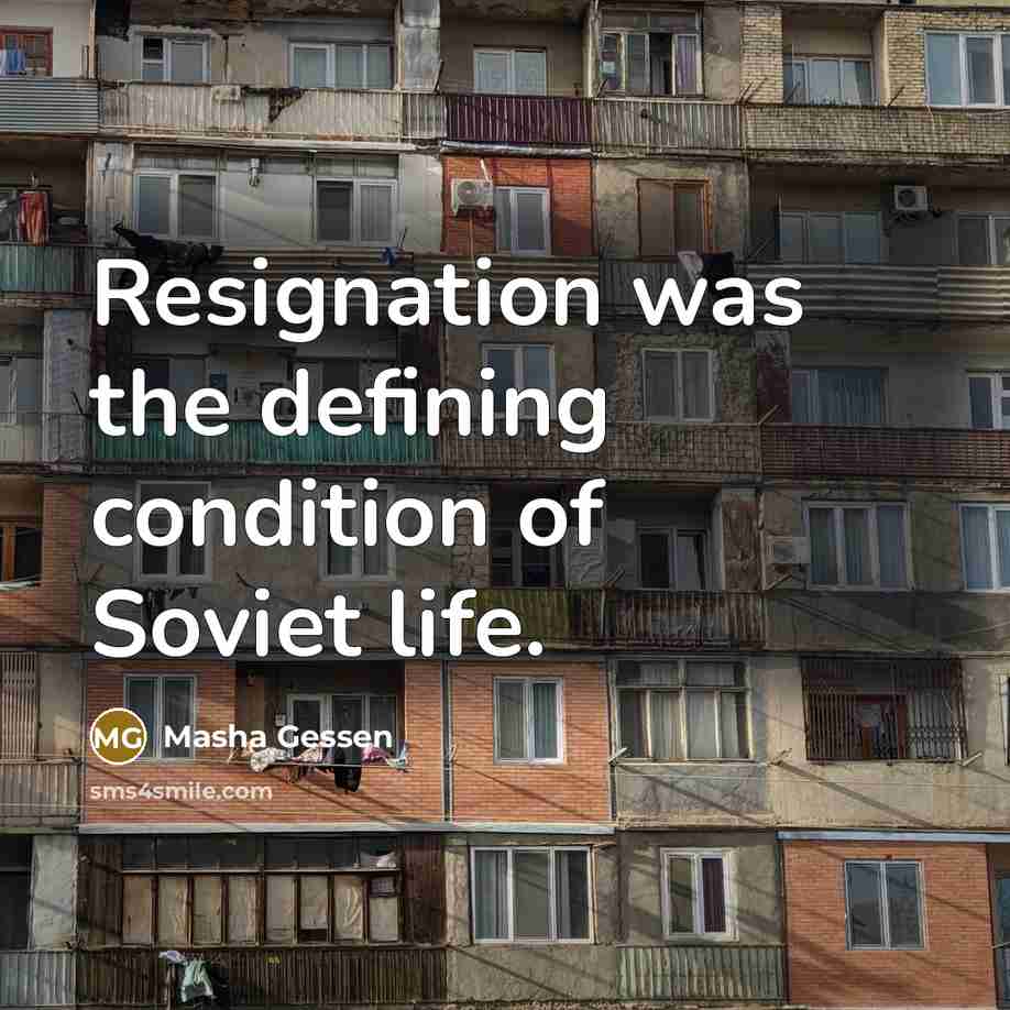 “Resignation was the defining condition of Soviet life.…” quote by Masha Gessen