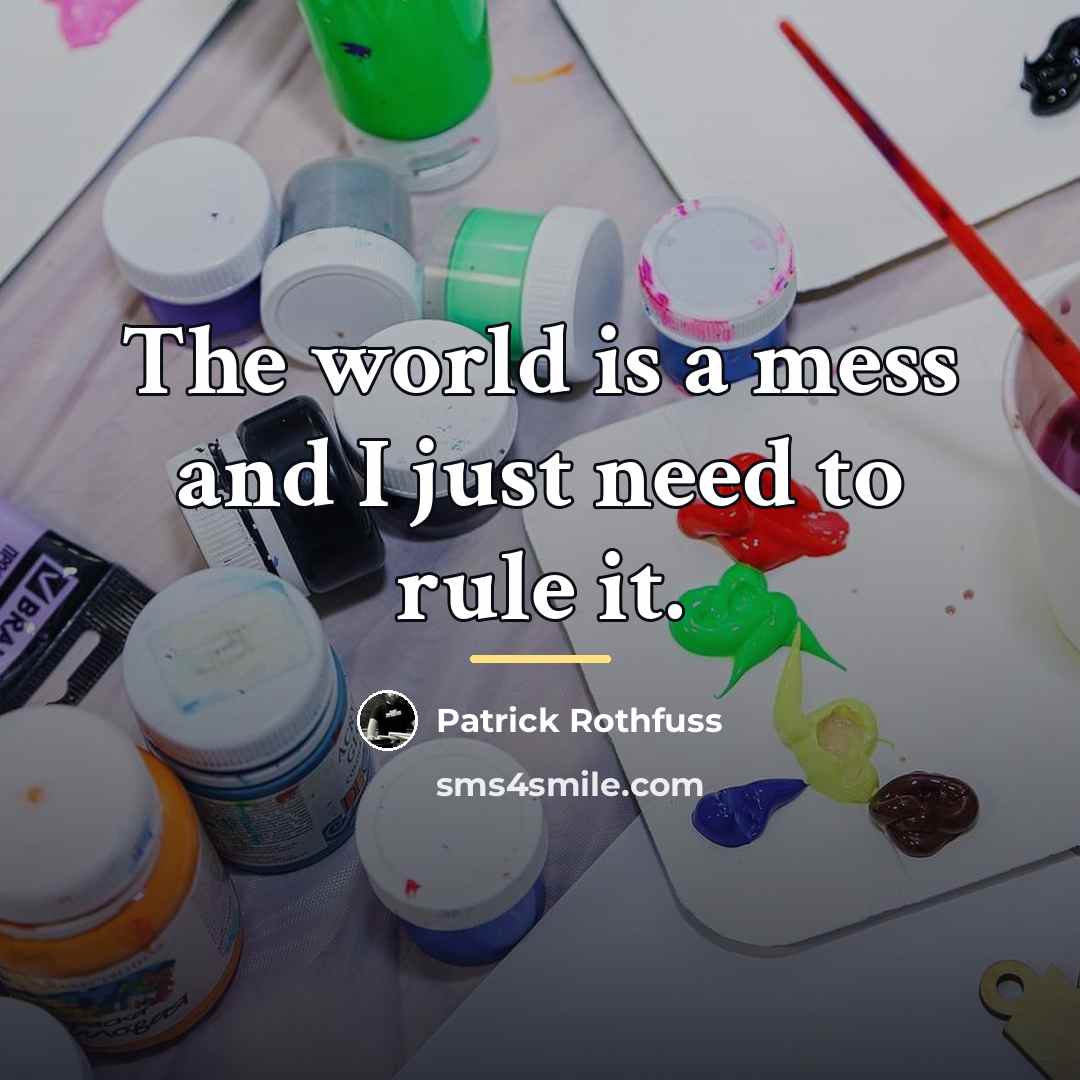 “The world is a mess and I just need to…” quote by Patrick Rothfuss