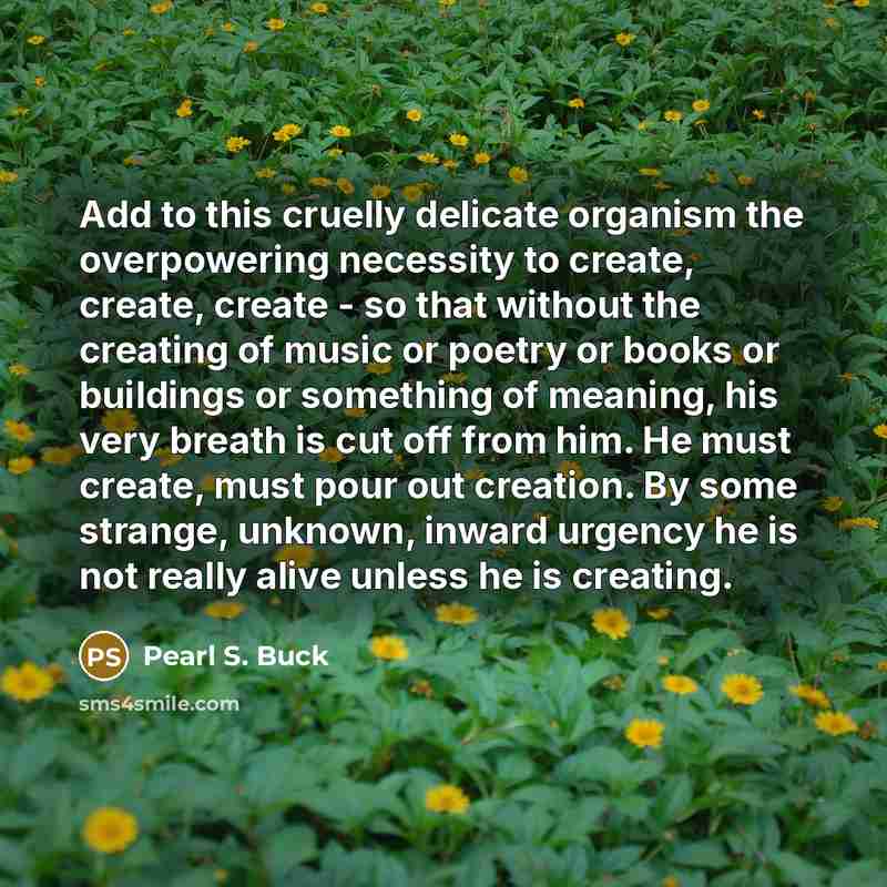 “Add to this cruelly delicate organism the overpowering necessity to…” quote by Pearl S. Buck