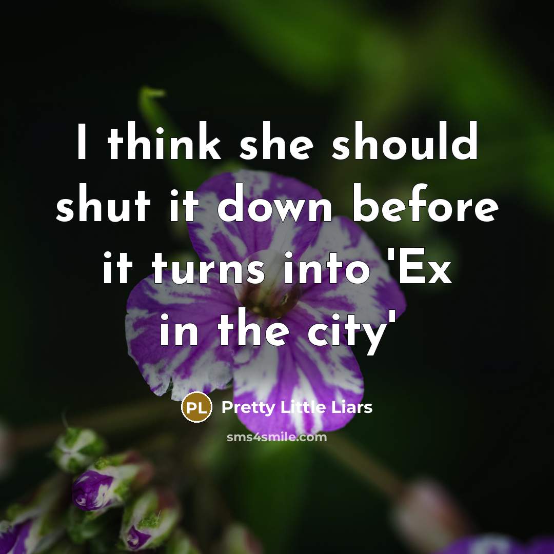 “I think she should shut it down before it turns…” quote by Pretty Little Liars