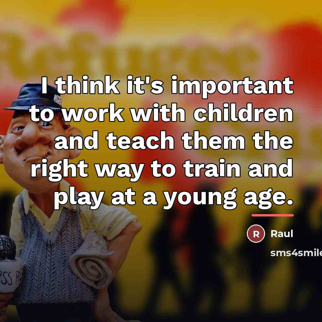“I think it's important to work with children and teach…” quote by Raul