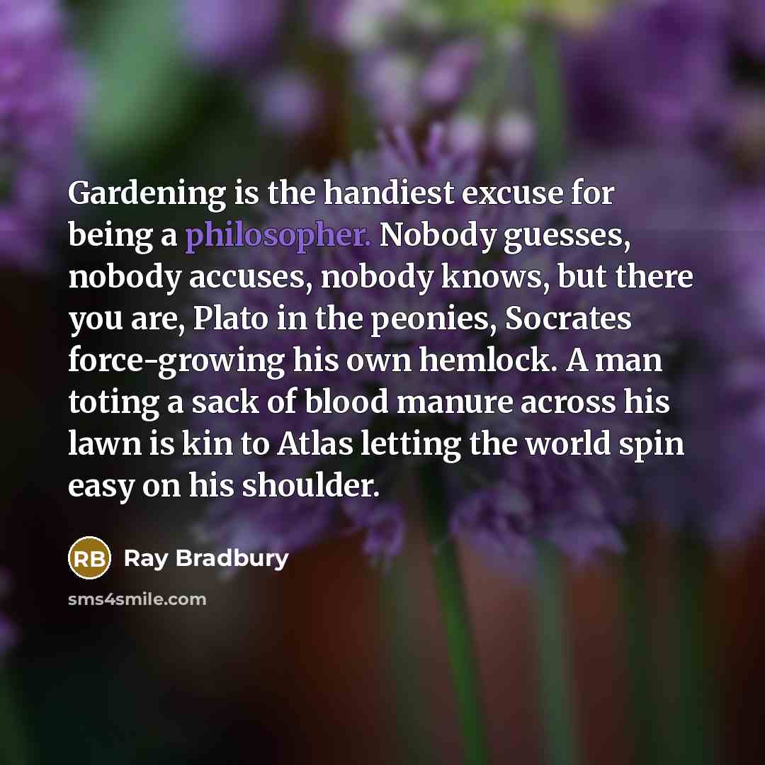 “Gardening is the handiest excuse for being a philosopher. Nobody…” quote by Ray Bradbury