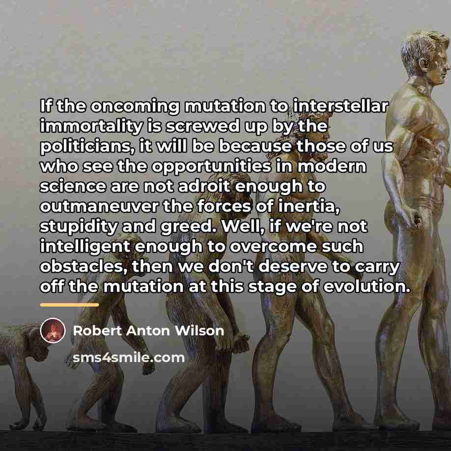 “If the oncoming mutation to interstellar immortality is screwed up…” quote by Robert Anton Wilson