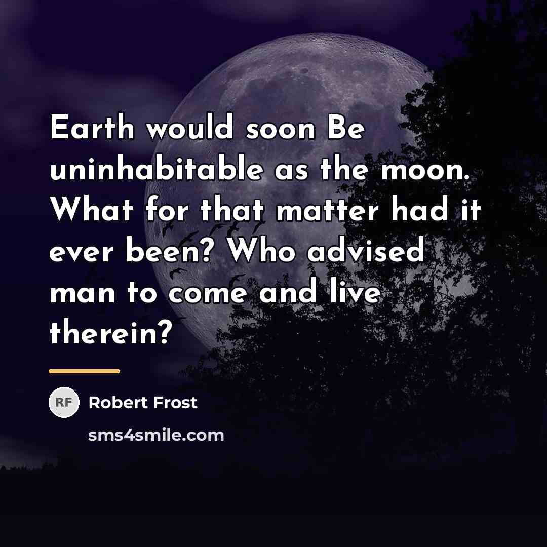 “Earth would soon Be uninhabitable as the moon. What for…” quote by Robert Frost