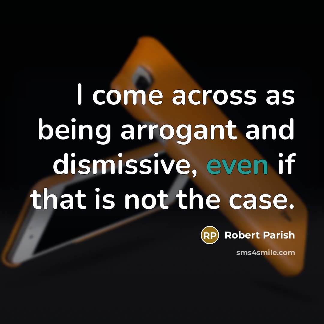 “I come across as being arrogant and dismissive, even if…” quote by Robert Parish