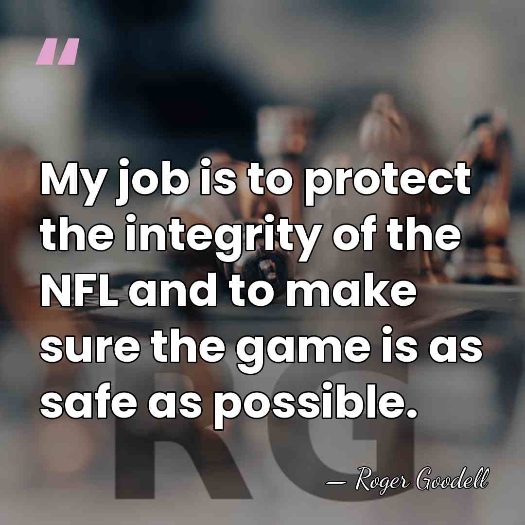 My job is to protect the integrity of the NFL and to&hellip; - Roger Goodell