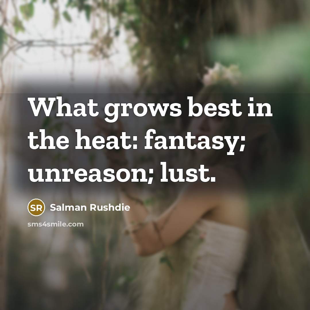 “What grows best in the heat: fantasy; unreason; lust.…” quote by Salman Rushdie