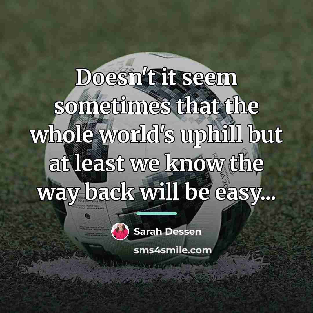 “Doesn't it seem sometimes that the whole world's uphill but…” quote by Sarah Dessen