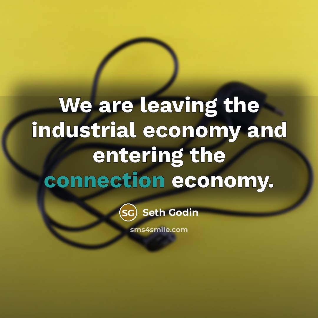 “We are leaving the industrial economy and entering the connection…” quote by Seth Godin
