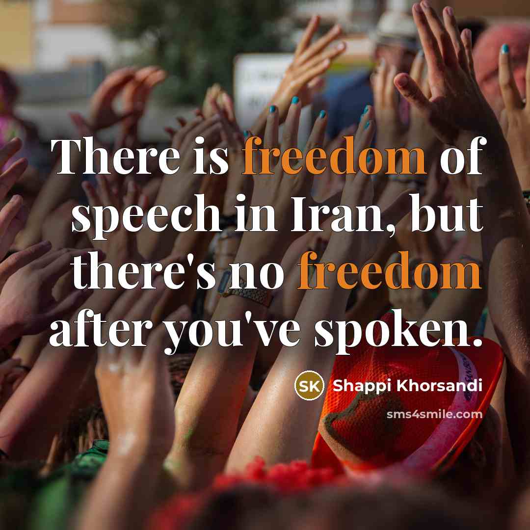 “There is freedom of speech in Iran, but there's no freedom after you've spoken.” quote by Shappi Khorsandi
