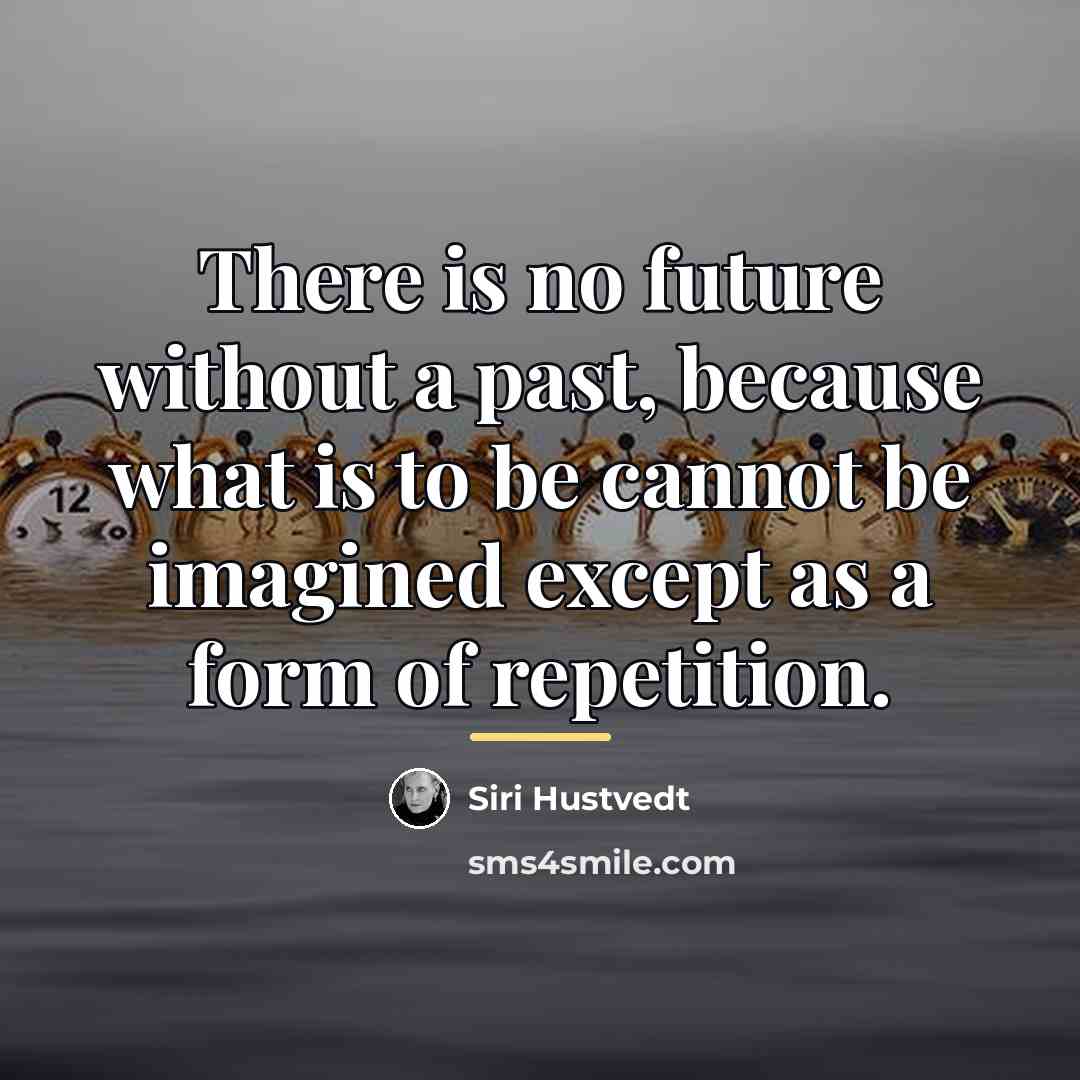 “There is no future without a past, because what is…” quote by Siri Hustvedt