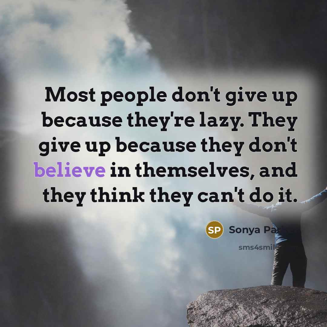 “Most people don't give up because they're lazy. They give up because they don't believe in themselves, and they think they can't do it.” quote by Sonya Parker