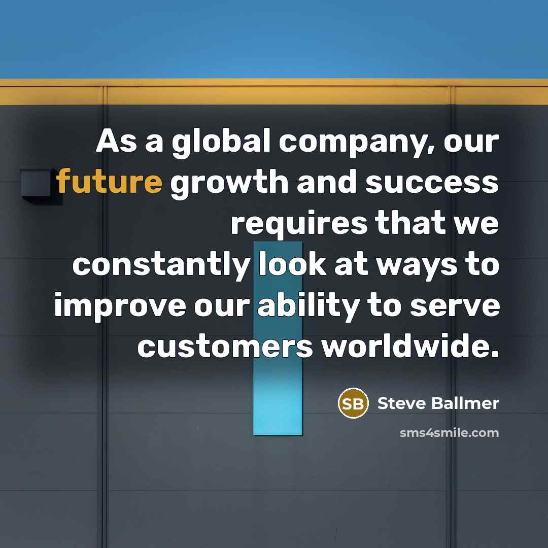 “As a global company, our future growth and success requires…” quote by Steve Ballmer