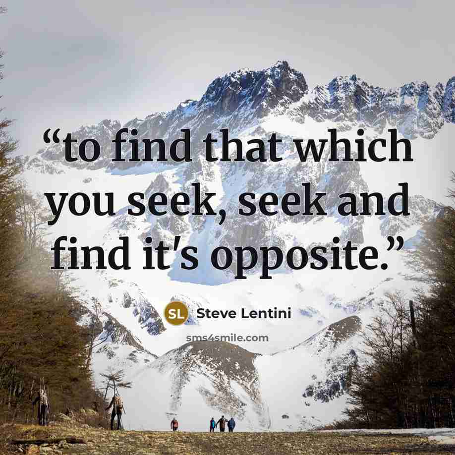 “to find that which you seek, seek and find it's opposite.” quote by Steve Lentini
