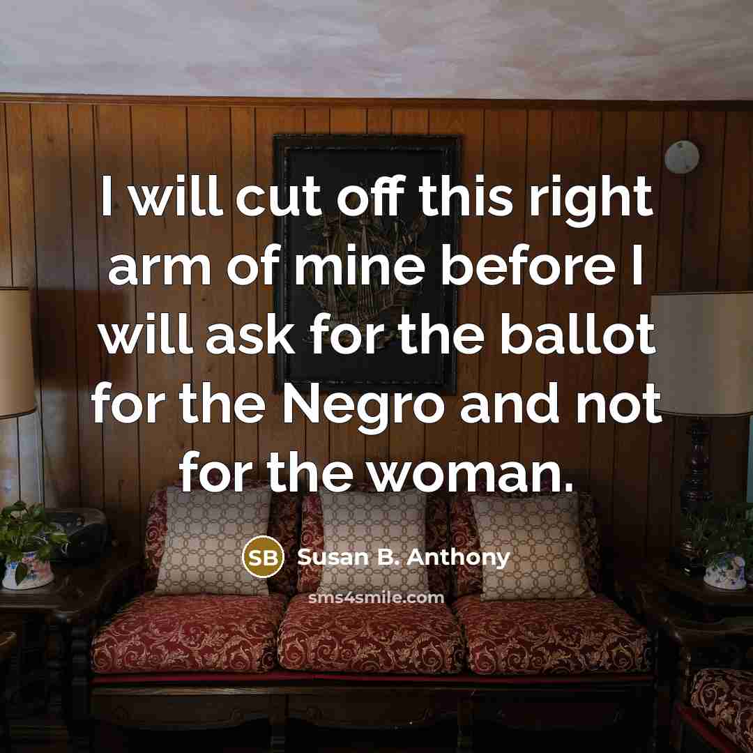 “I will cut off this right arm of mine before…” quote by Susan B. Anthony