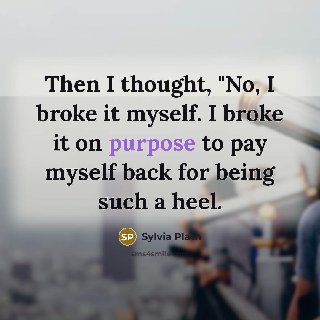 “Then I thought, "No, I broke it myself. I broke…” quote by Sylvia Plath