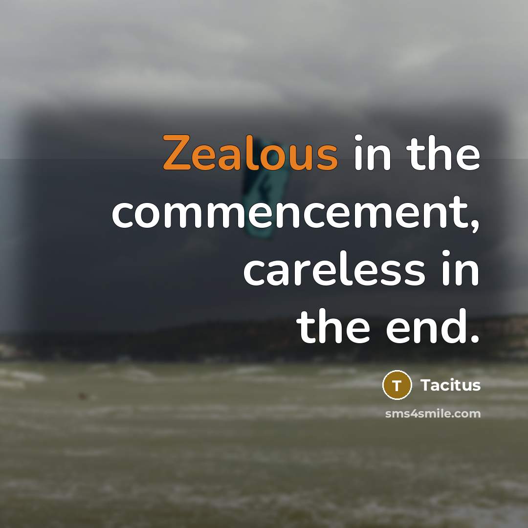 “Zealous in the commencement, careless in the end.…” quote by Tacitus