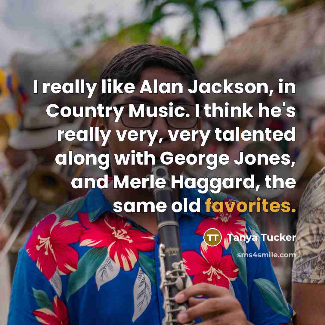 “I really like Alan Jackson, in Country Music. I think…” quote by Tanya Tucker