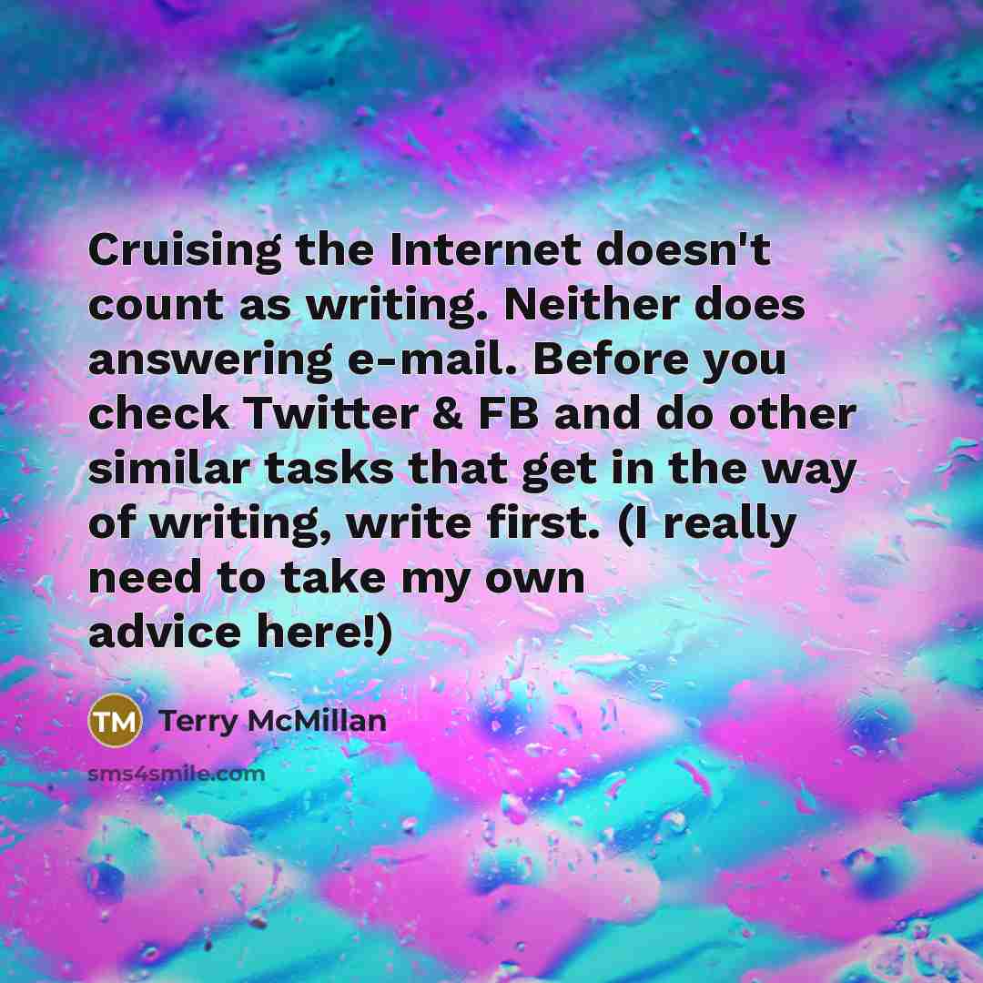 “Cruising the Internet doesn't count as writing. Neither does answering…” quote by Terry McMillan