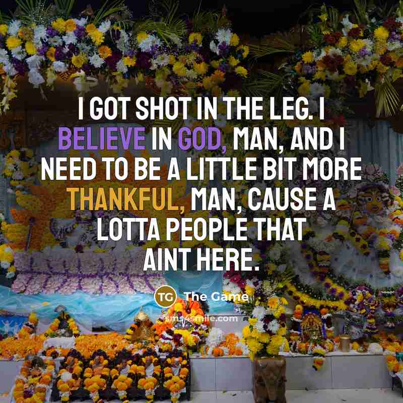 “I got shot in the leg. I believe in God,…” quote by The Game