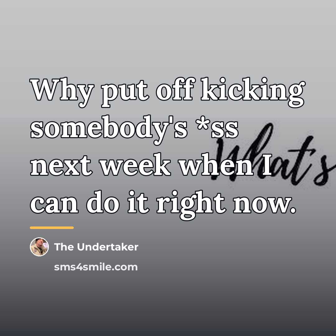 “Why put off kicking somebody's *ss next week when I…” quote by The Undertaker