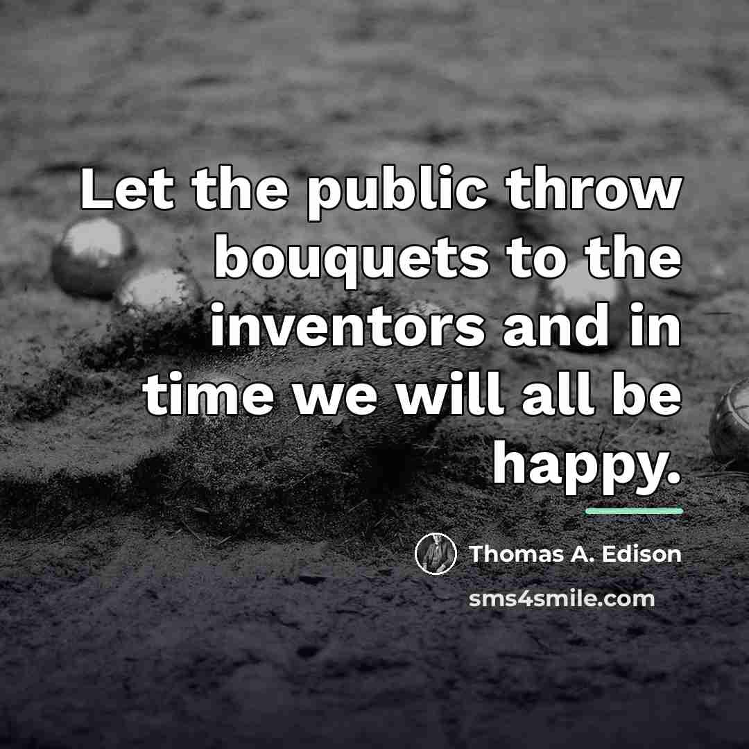 “Let the public throw bouquets to the inventors and in…” quote by Thomas A. Edison