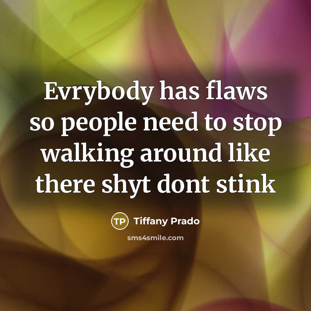 “Evrybody has flaws so people need to stop walking around like there shyt dont stink” quote by Tiffany Prado