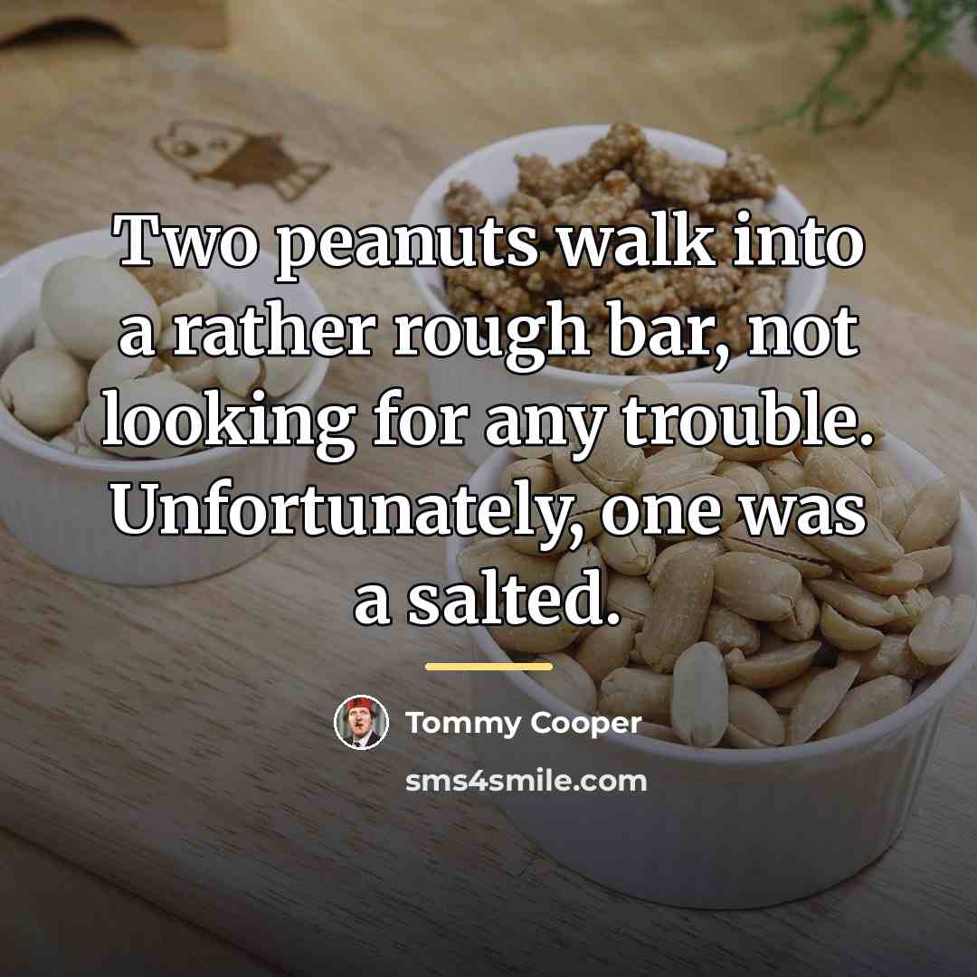 “Two peanuts walk into a rather rough bar, not looking…” quote by Tommy Cooper