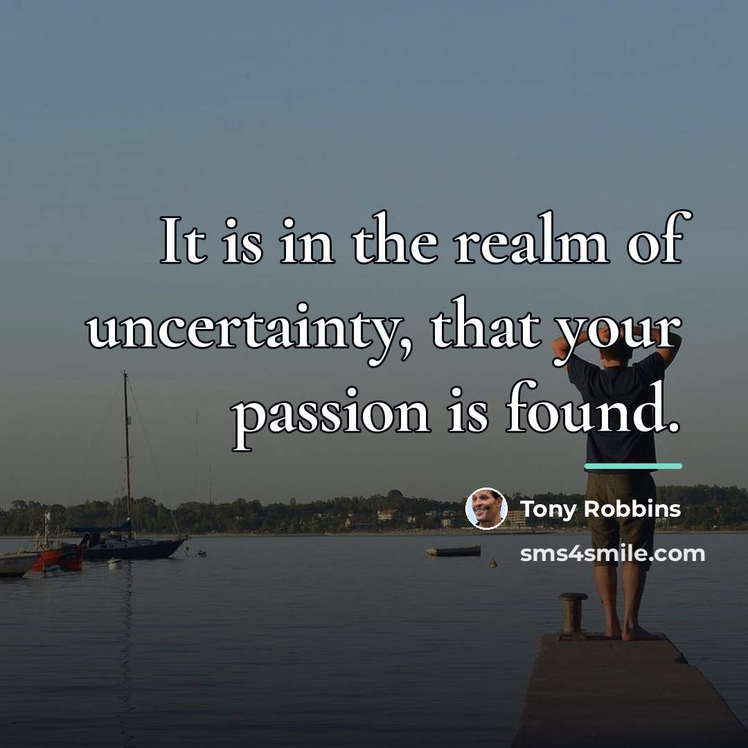 “It is in the realm of uncertainty, that your passion…” quote by Tony Robbins