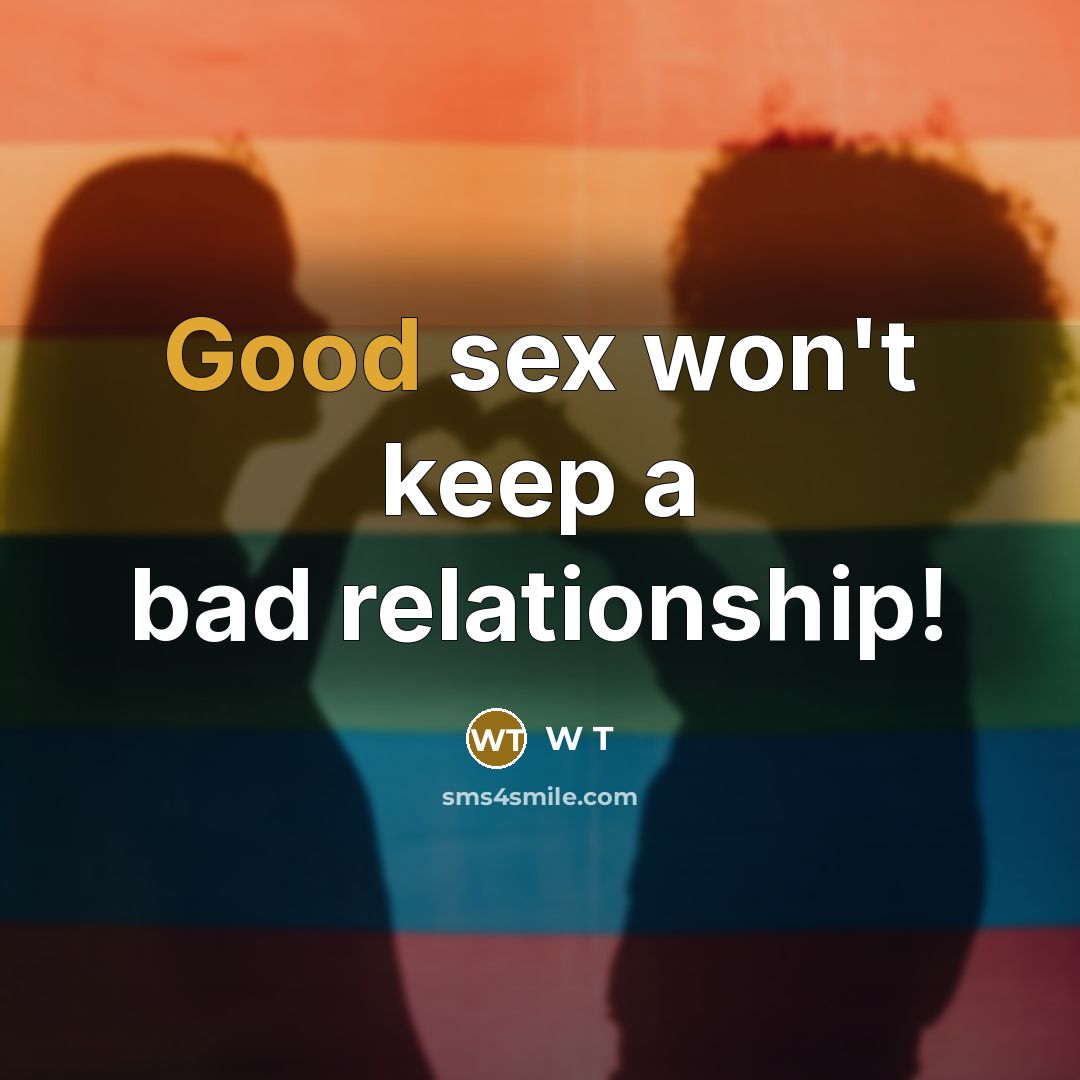 “Good sex won't keep a bad relationship!” quote by W T