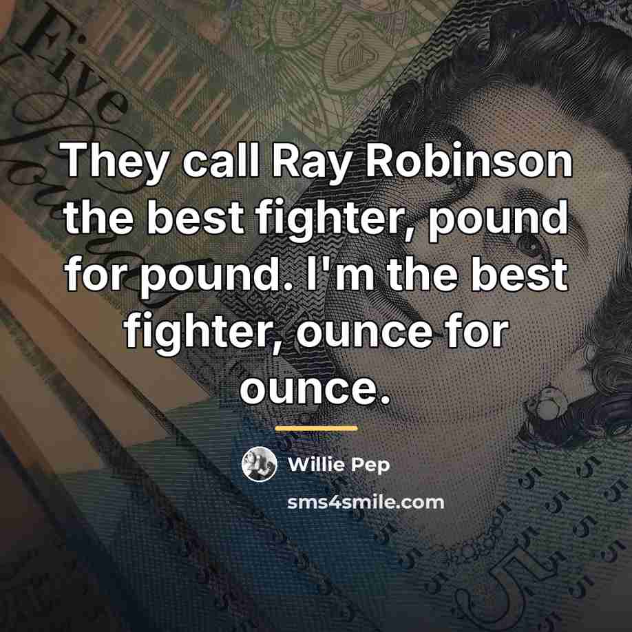 “They call Ray Robinson the best fighter, pound for pound.…” quote by Willie Pep