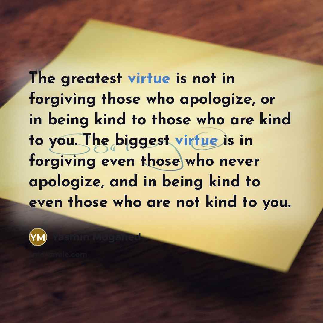 “The greatest virtue is not in forgiving those who apologize,…” quote by Yasmin Mogahed