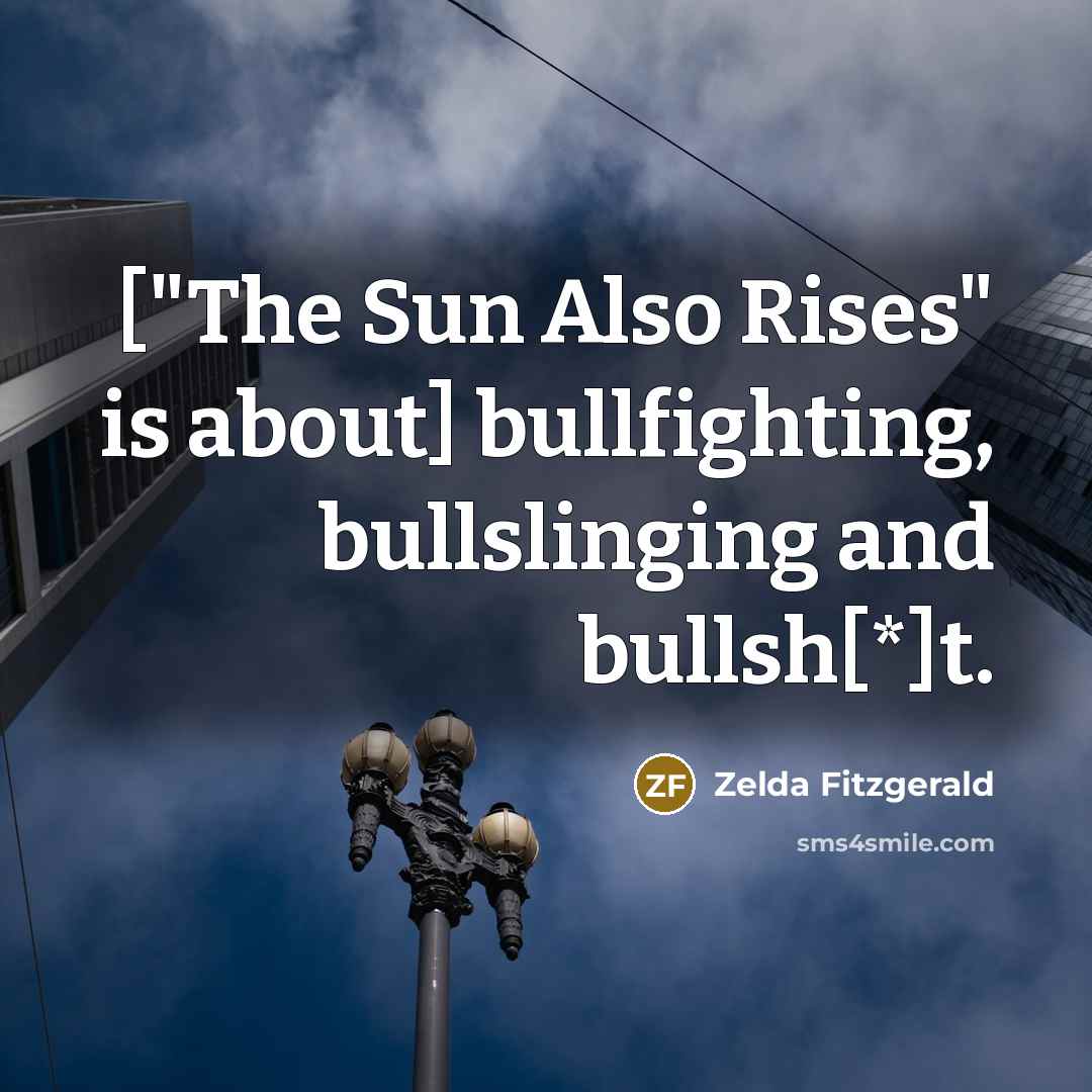“["The Sun Also Rises" is about] bullfighting, bullslinging and bullsh[*]t.” quote by Zelda Fitzgerald