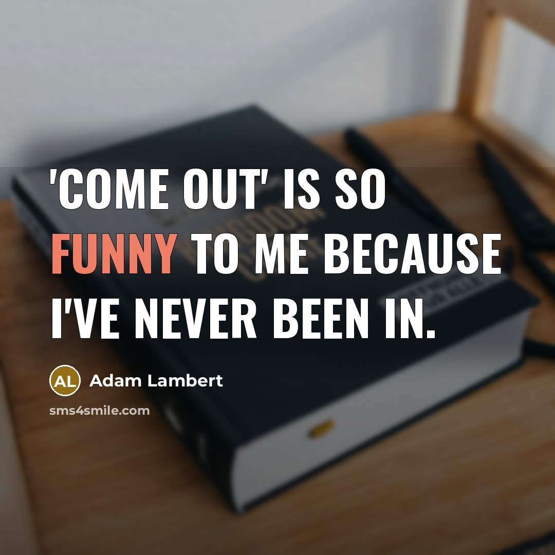 “'Come out' is so funny to me because I've never…” quote by Adam Lambert