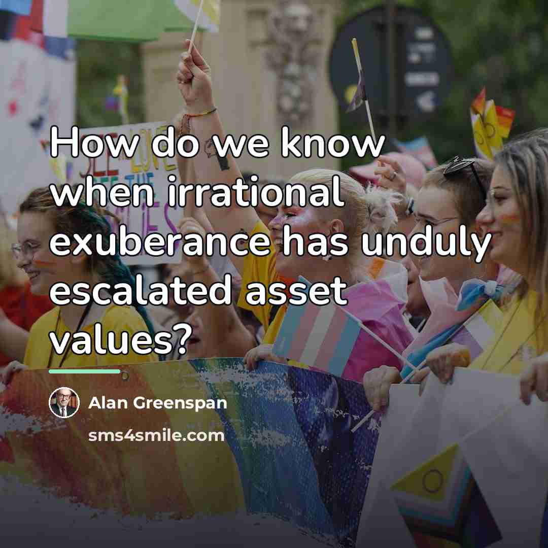 “How do we know when irrational exuberance has unduly escalated…” quote by Alan Greenspan