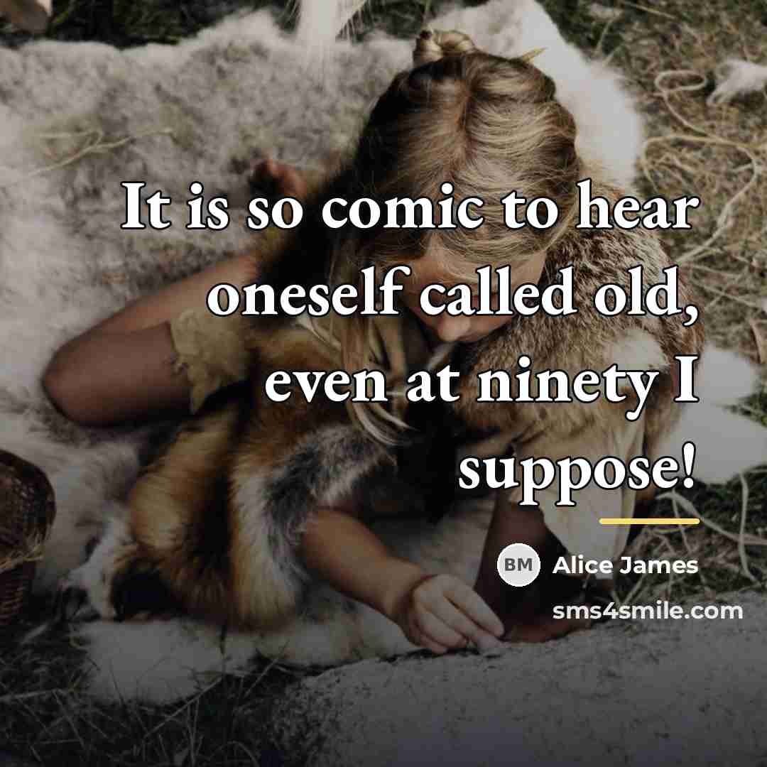“It is so comic to hear oneself called old, even…” quote by Alice James