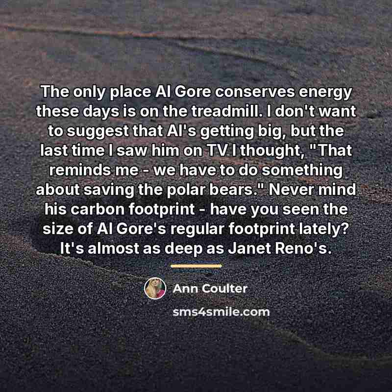 “The only place Al Gore conserves energy these days is…” quote by Ann Coulter