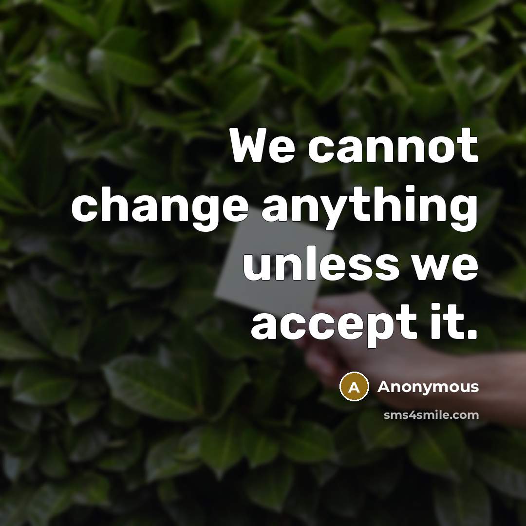 “We cannot change anything unless we accept it.” quote by Anonymous