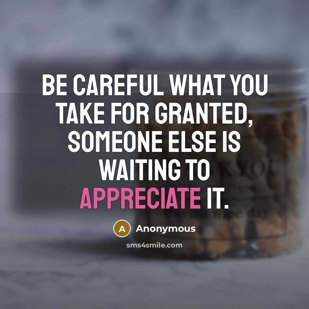 “Be careful what you take for granted, someone else is…” quote by Anonymous